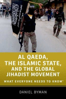Al Qaeda, the Islamic State, and the Global Jihadist Movement: What Everyone Needs to Know by Byman, Daniel