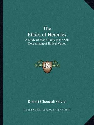 The Ethics of Hercules: A Study of Man's Body as the Sole Determinant of Ethical Values by Givler, Robert Chenault