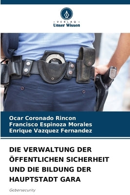 Die Verwaltung Der Öffentlichen Sicherheit Und Die Bildung Der Hauptstadt Gara by Coronado Rincon, Ocar