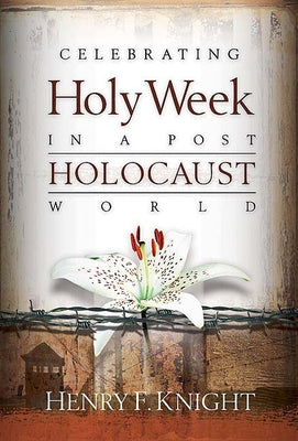 Celebrating Holy Week in a Post-Holocaust World by Knight, Henry F.