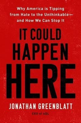 It Could Happen Here: Why America Is Tipping from Hate to the Unthinkable--And How We Can Stop It by Greenblatt, Jonathan