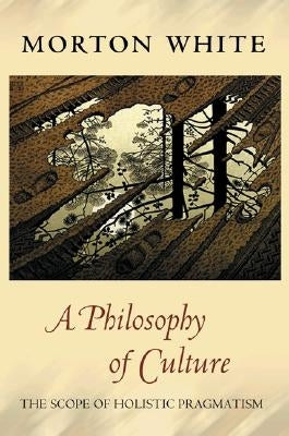 A Philosophy of Culture: The Scope of Holistic Pragmatism by White, Morton