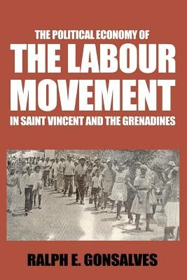 The Political Economy of the Labour Movement in St. Vincent and the Grenadines by Gonsalves, Ralph E.