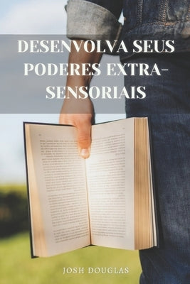 Desenvolva seus poderes extra-sensoriais: Telepatia, Mediunidade, ESP, Possessões, Curas by Douglas, Josh