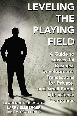 Leveling the Playing Field: A Guide to Successful Business Development Transactions for Private and Small Public Life Science Companies by Horowitz, Lawrence P.