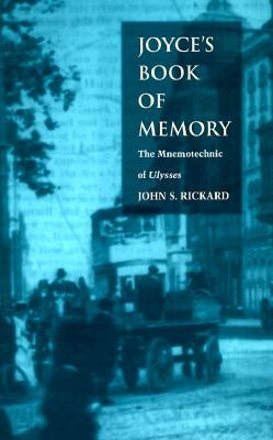 Joyce's Book of Memory: The Mnemotechnic of Ulysses by Rickard, John S.