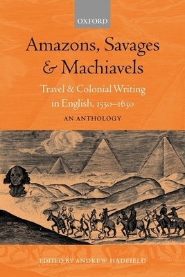 Amazons, Savages, and Machiavels: Travel and Colonial Writing in English, 1550-1630: An Anthology by Hadfield, Andrew