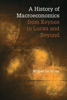 A History of Macroeconomics from Keynes to Lucas and Beyond by de Vroey, Michel
