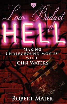 Low Budget Hell Making Underground Movies with John Waters by Maier, Robert G.