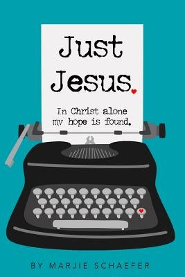 Just Jesus: In Christ alone my hope is found by Schaefer, Marjie L.