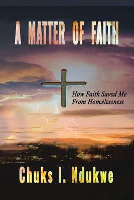 A Matter of Faith: How Faith Saved Me From Homelessness by Ndukwe, Chuks I.