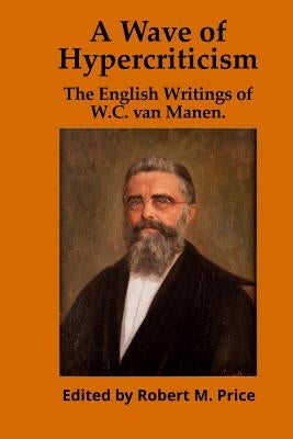 A Wave of Hypercriticism: The English Writings of W.C. van Manen by Price, Robert M.
