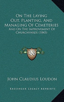 On the Laying Out, Planting, and Managing of Cemeteries: And on the Improvement of Churchyards (1843) by Loudon, John Claudius