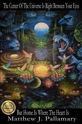 The Center Of The Universe Is Right Between Your Eyes But Home Is Where The Heart Is by Pallamary, Matthew J.