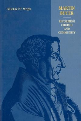 Martin Bucer: Reforming Church and Community by Wright, D. F.