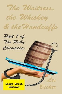 The Waitress, the Whiskey & the Handcuffs: Part 1 of The Ruby Chronicles by Becker, Les