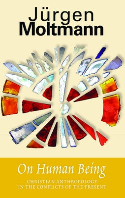 On Human Being: Christian Anthropology in Conflicts of Present by Moltmann, Jürgen