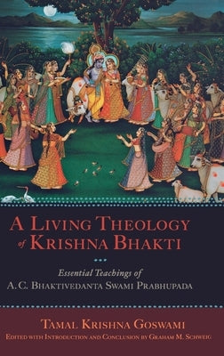 A Living Theology of Krishna Bhakti: Essential Teachings of A. C. Bhaktivedanta Swami Prabhupada by Goswami, Tamal Krishna