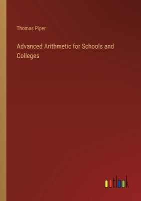 Advanced Arithmetic for Schools and Colleges by Piper, Thomas