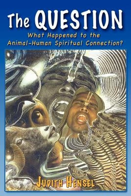 The Question: What Happened to the Animal-Human Spiritual Connection? by Hensel, Judith