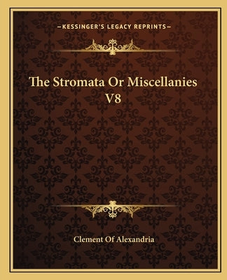 The Stromata or Miscellanies V8 by Alexandria, Clement Of