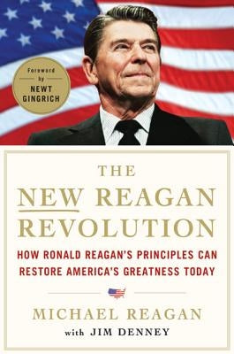 The New Reagan Revolution: How Ronald Reagan's Principles Can Restore America's Greatness by Reagan, Michael