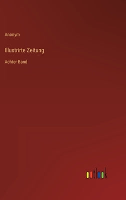 Illustrirte Zeitung: Achter Band by Anonym