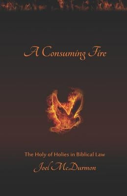 A Consuming Fire: The Holy of Holies in Biblical Law by McDurmon, Joel