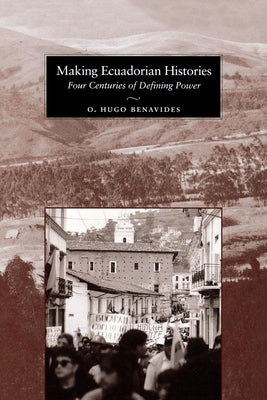 Making Ecuadorian Histories: Four Centuries of Defining Power by Benavides, O. Hugo