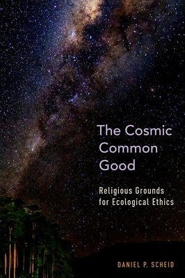The Cosmic Common Good: Religious Grounds for Ecological Ethics by Scheid, Daniel P.