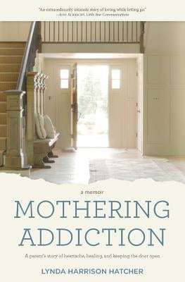 Mothering Addiction: A parent's story of heartache, healing, and keeping the door open by Hatcher, Lynda Harrison