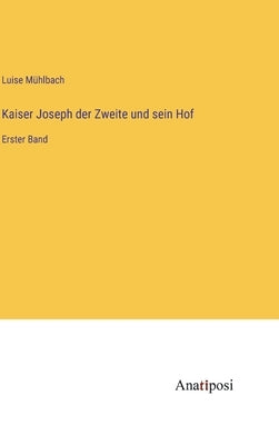 Kaiser Joseph der Zweite und sein Hof: Erster Band by Mühlbach, Luise