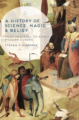 A History of Science, Magic and Belief: From Medieval to Early Modern Europe by Marrone, Steven P.