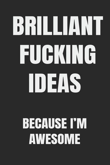 Brilliant Fucking Ideas Because I'm Awesome: You have it in you to be successful, to be a self-made entrepreneur. by Journals, Creative Gag