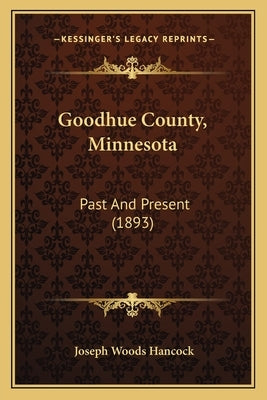 Goodhue County, Minnesota: Past And Present (1893) by Hancock, Joseph Woods