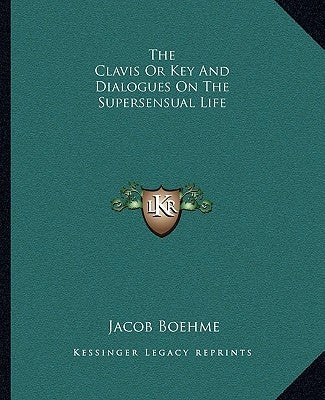 The Clavis or Key and Dialogues on the Supersensual Life by Boehme, Jacob