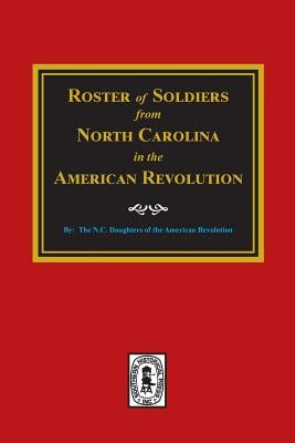 Roster of Soldiers from NORTH CAROLINA in the American Revolution. by American Revolution, N. C. Daughters
