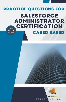 Practice Questions For Salesforce Administrator Certification Cased Based - Latest Edition by Og, Exam