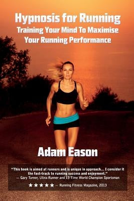 Hypnosis For Running: Training Your Mind To Maximise Your Running Performance by Eason, Adam
