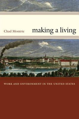 Making a Living: Work and Environment in the United States by Montrie, Chad