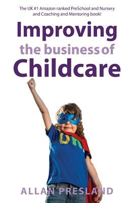 Improving the Business of Childcare: Empowering Childcare owners to achieve financial success by Allan, Presland