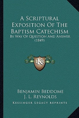 A Scriptural Exposition Of The Baptism Catechism: By Way Of Question And Answer (1849) by Beddome, Benjamin