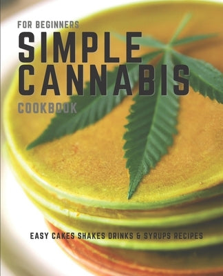 Simple Cannabis Cookbook: Cakes Shakes Drinks & Syrups by Cakes, Canna