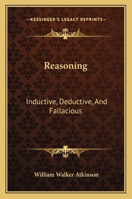 Reasoning: Inductive, Deductive, and Fallacious by Atkinson, William Walker
