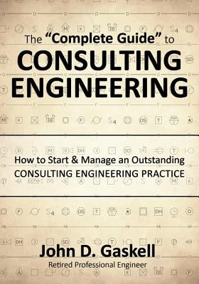 The "Complete" Guide to CONSULTING ENGINEERING: How to Start & Manage an Outstanding CONSULTING ENGINEERING PRACTICE by Gaskell, John