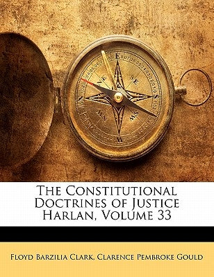 The Constitutional Doctrines of Justice Harlan, Volume 33 by Clark, Floyd Barzilia