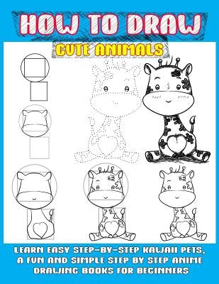 How To Draw Cute Animals: Learn Easy Step-by-step Kawaii Pets, A Fun And Simple Step By Step Anime Drawing Books For Beginners by Punya, Phoo