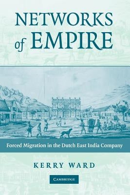 Networks of Empire: Forced Migration in the Dutch East India Company by Ward, Kerry