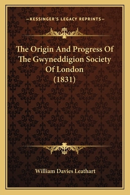 The Origin And Progress Of The Gwyneddigion Society Of London (1831) by Leathart, William Davies
