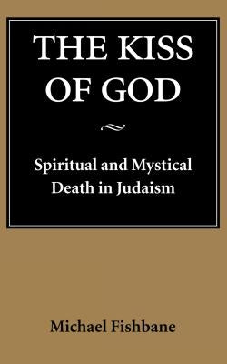 The Kiss of God: Spiritual and Mystical Death in Judaism by Fishbane, Michael